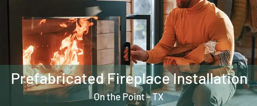 Prefabricated Fireplace Installation On the Point - TX