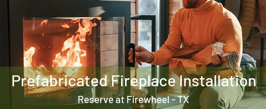 Prefabricated Fireplace Installation Reserve at Firewheel - TX