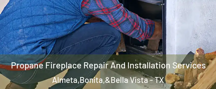 Propane Fireplace Repair And Installation Services Almeta,Bonita,&Bella Vista - TX