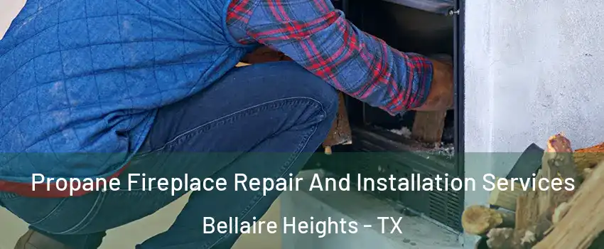 Propane Fireplace Repair And Installation Services Bellaire Heights - TX