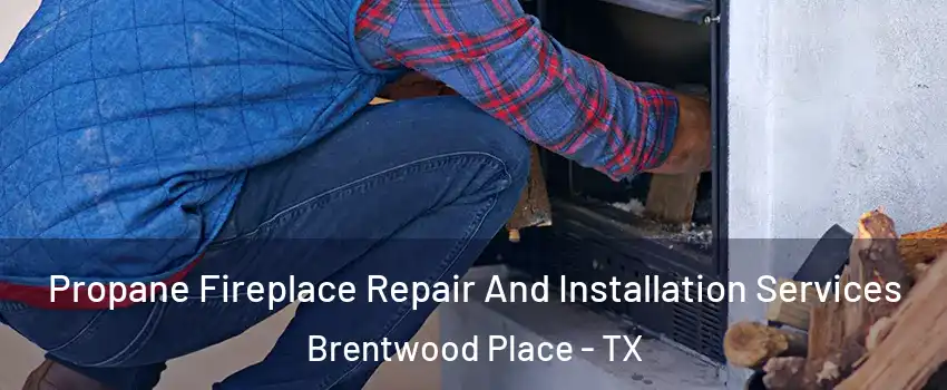 Propane Fireplace Repair And Installation Services Brentwood Place - TX