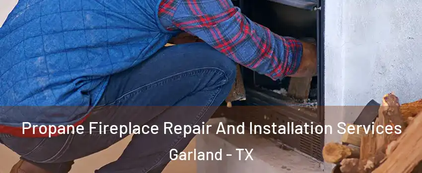Propane Fireplace Repair And Installation Services Garland - TX