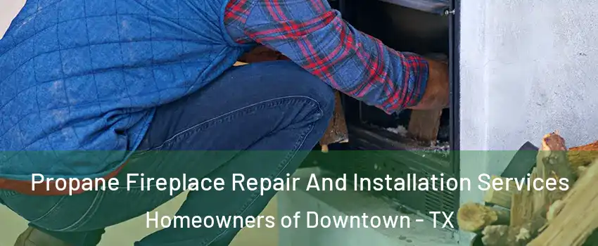 Propane Fireplace Repair And Installation Services Homeowners of Downtown - TX