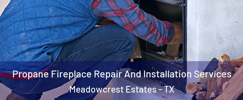 Propane Fireplace Repair And Installation Services Meadowcrest Estates - TX