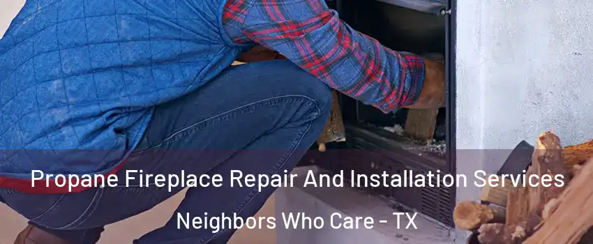 Propane Fireplace Repair And Installation Services Neighbors Who Care - TX