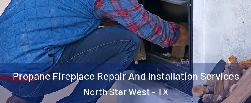 Propane Fireplace Repair And Installation Services North Star West - TX