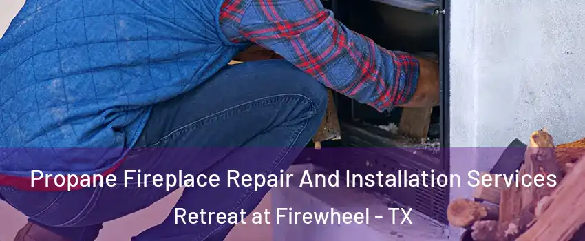 Propane Fireplace Repair And Installation Services Retreat at Firewheel - TX