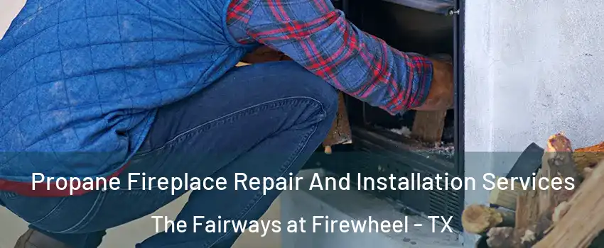 Propane Fireplace Repair And Installation Services The Fairways at Firewheel - TX