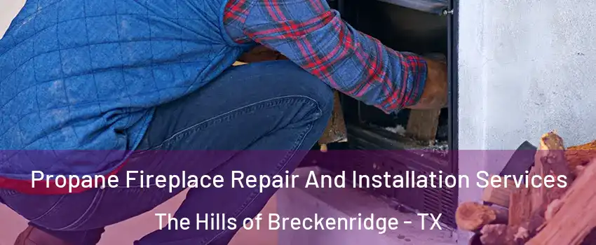 Propane Fireplace Repair And Installation Services The Hills of Breckenridge - TX