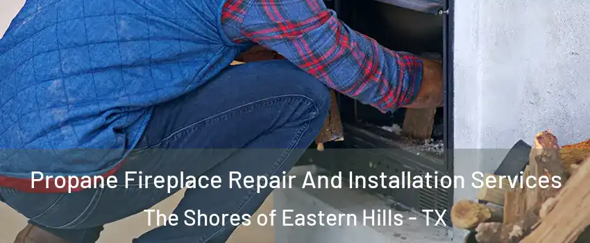 Propane Fireplace Repair And Installation Services The Shores of Eastern Hills - TX