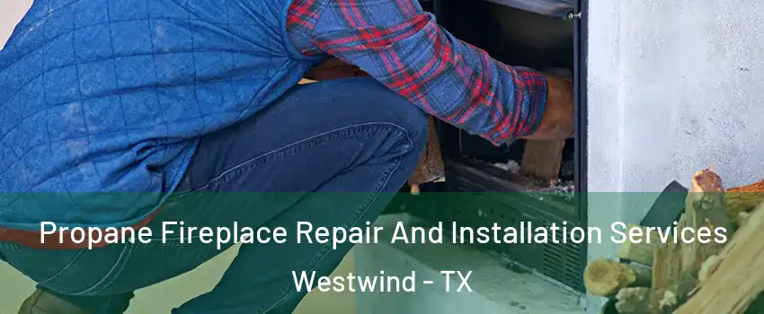 Propane Fireplace Repair And Installation Services Westwind - TX