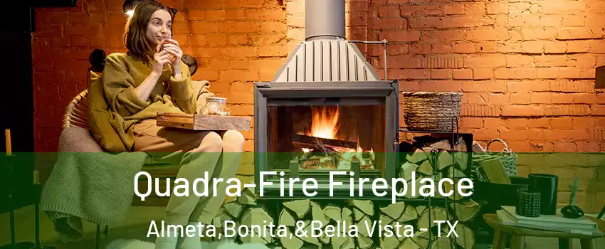Quadra-Fire Fireplace Almeta,Bonita,&Bella Vista - TX