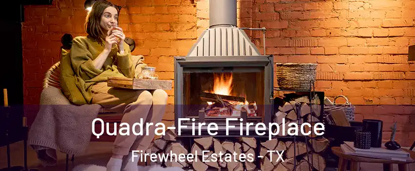 Quadra-Fire Fireplace Firewheel Estates - TX