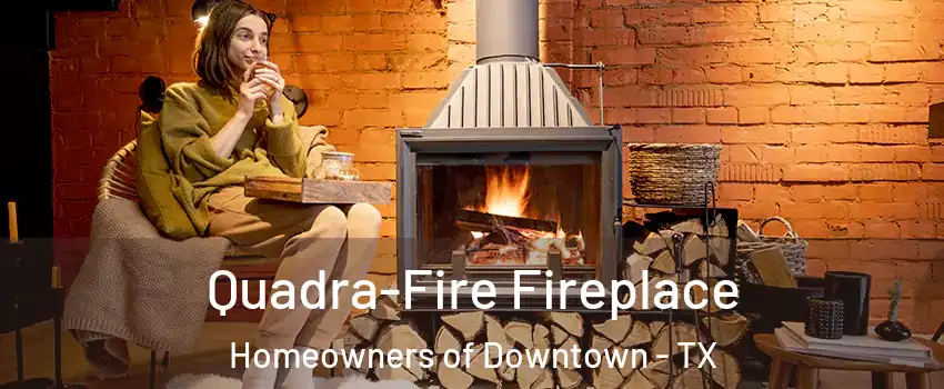 Quadra-Fire Fireplace Homeowners of Downtown - TX