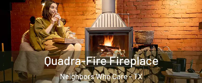 Quadra-Fire Fireplace Neighbors Who Care - TX
