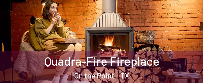 Quadra-Fire Fireplace On the Point - TX