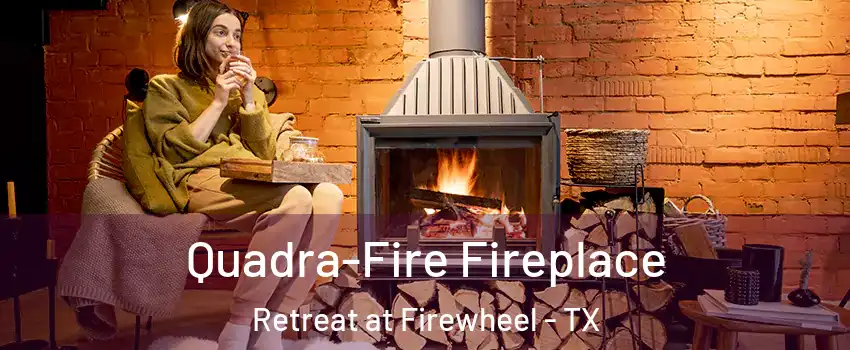 Quadra-Fire Fireplace Retreat at Firewheel - TX