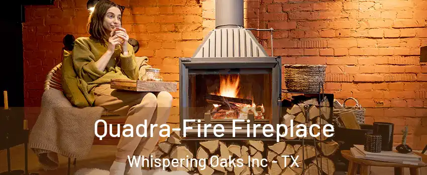 Quadra-Fire Fireplace Whispering Oaks Inc - TX