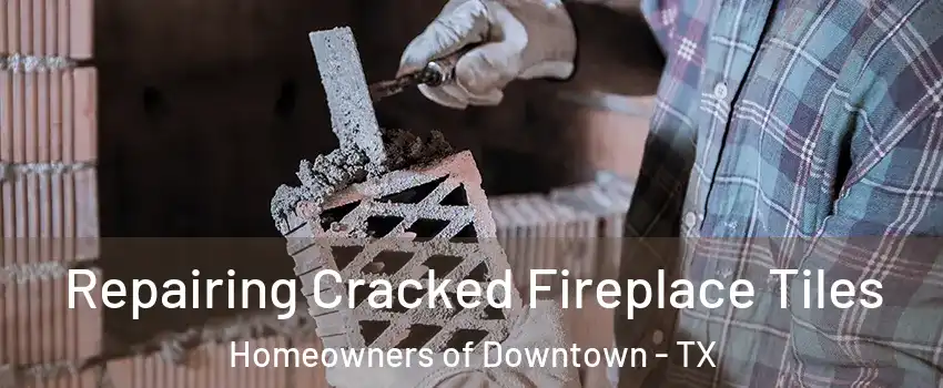 Repairing Cracked Fireplace Tiles Homeowners of Downtown - TX