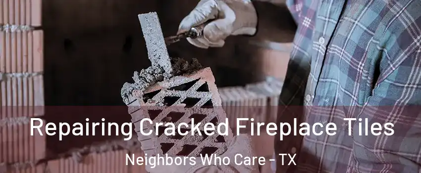 Repairing Cracked Fireplace Tiles Neighbors Who Care - TX