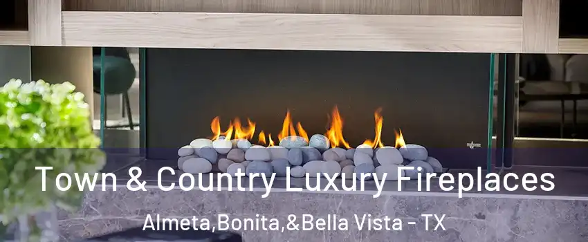 Town & Country Luxury Fireplaces Almeta,Bonita,&Bella Vista - TX