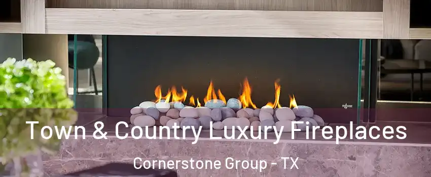 Town & Country Luxury Fireplaces Cornerstone Group - TX