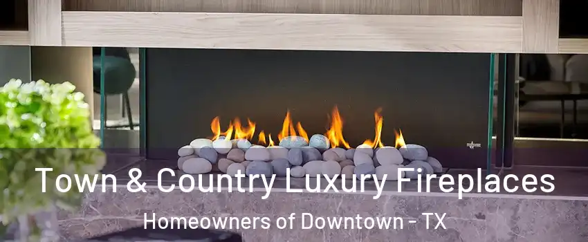 Town & Country Luxury Fireplaces Homeowners of Downtown - TX
