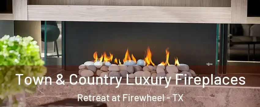 Town & Country Luxury Fireplaces Retreat at Firewheel - TX