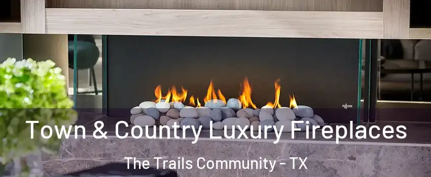 Town & Country Luxury Fireplaces The Trails Community - TX