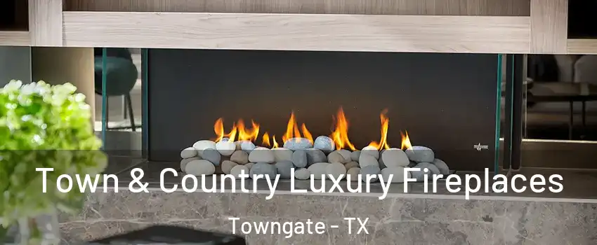 Town & Country Luxury Fireplaces Towngate - TX