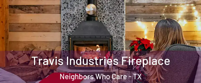 Travis Industries Fireplace Neighbors Who Care - TX