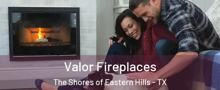 Valor Fireplaces The Shores of Eastern Hills - TX