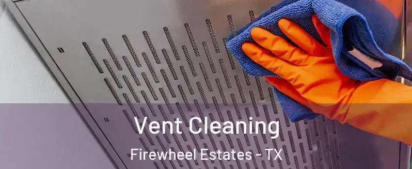 Vent Cleaning Firewheel Estates - TX