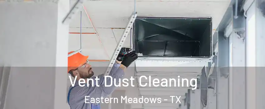 Vent Dust Cleaning Eastern Meadows - TX