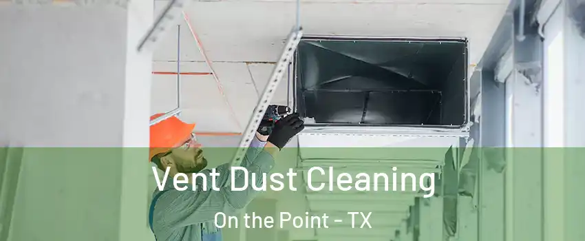 Vent Dust Cleaning On the Point - TX