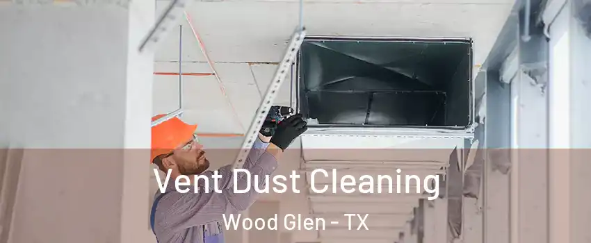 Vent Dust Cleaning Wood Glen - TX