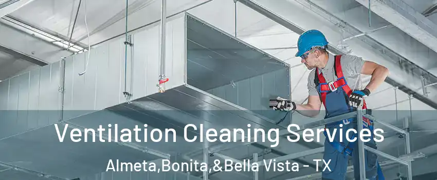 Ventilation Cleaning Services Almeta,Bonita,&Bella Vista - TX
