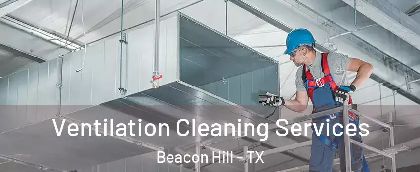 Ventilation Cleaning Services Beacon Hill - TX