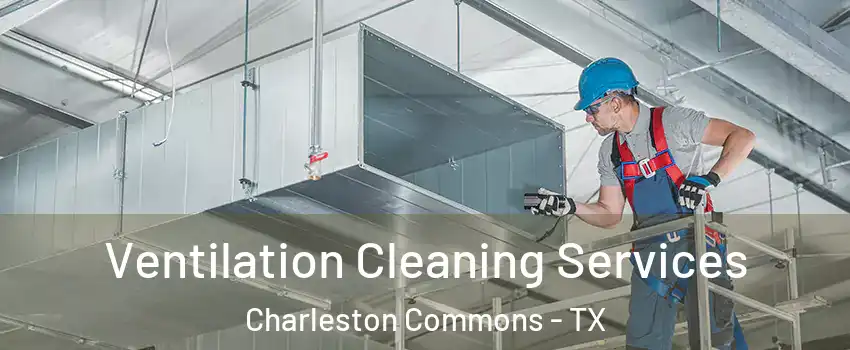 Ventilation Cleaning Services Charleston Commons - TX
