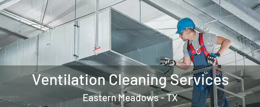 Ventilation Cleaning Services Eastern Meadows - TX