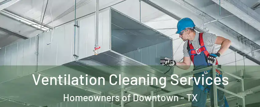 Ventilation Cleaning Services Homeowners of Downtown - TX