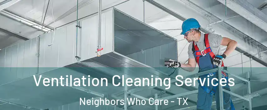 Ventilation Cleaning Services Neighbors Who Care - TX