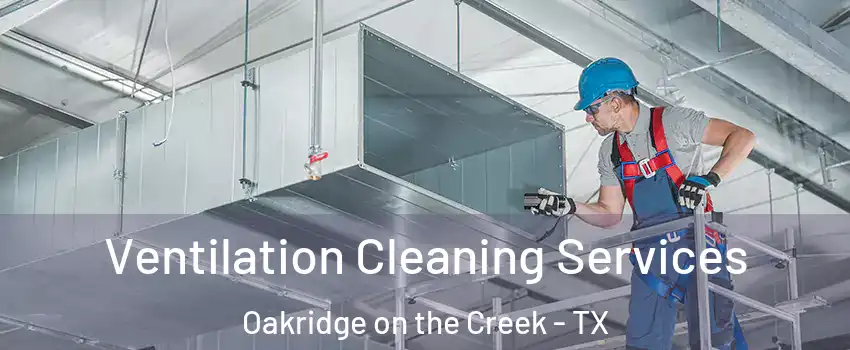 Ventilation Cleaning Services Oakridge on the Creek - TX