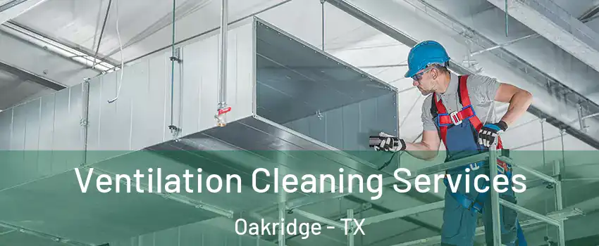 Ventilation Cleaning Services Oakridge - TX