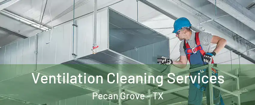 Ventilation Cleaning Services Pecan Grove - TX