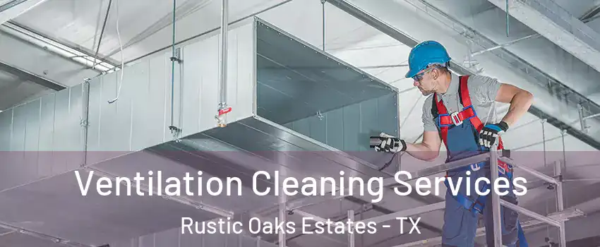 Ventilation Cleaning Services Rustic Oaks Estates - TX