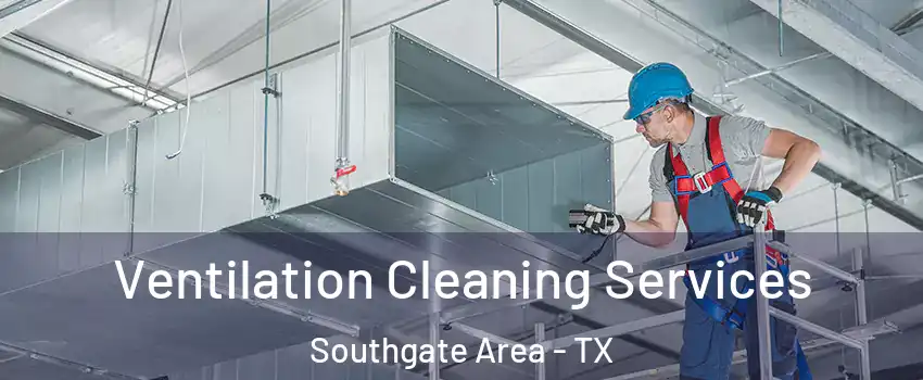 Ventilation Cleaning Services Southgate Area - TX