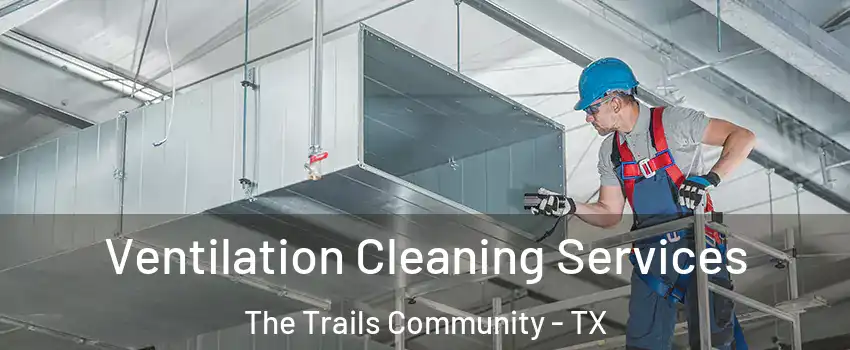 Ventilation Cleaning Services The Trails Community - TX