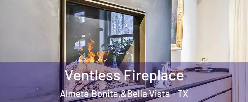 Ventless Fireplace Almeta,Bonita,&Bella Vista - TX
