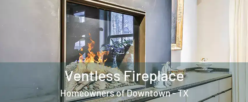 Ventless Fireplace Homeowners of Downtown - TX
